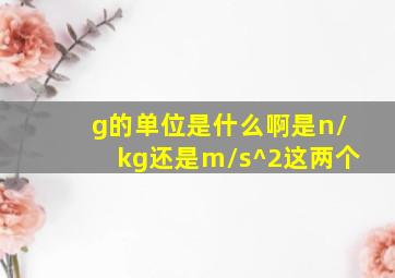 g的单位是什么啊是n/kg还是m/s^2这两个